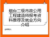 烟台二级市政公用工程建造师报考资料推荐及就业方向介绍