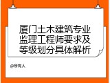 厦门土木建筑专业监理工程师要求及等级划分具体解析