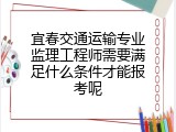 宜春交通运输专业监理工程师需要满足什么条件才能报考呢