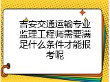吉安交通运输专业监理工程师需要满足什么条件才能报考呢
