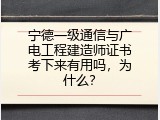 宁德一级通信与广电工程建造师证书考下来有用吗，为什么？