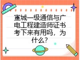 宣城一级通信与广电工程建造师证书考下来有用吗，为什么？