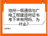 池州一级通信与广电工程建造师证书考下来有用吗，为什么？
