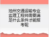 池州交通运输专业监理工程师需要满足什么条件才能报考呢