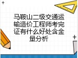 马鞍山二级交通运输造价工程师考完证有什么好处含金量分析