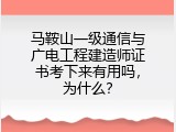 马鞍山一级通信与广电工程建造师证书考下来有用吗，为什么？