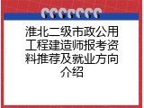 淮北二级市政公用工程建造师报考资料推荐及就业方向介绍