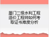 厦门二级水利工程造价工程师如何考取证书难度分析