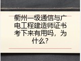 衢州一级通信与广电工程建造师证书考下来有用吗，为什么？