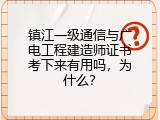 镇江一级通信与广电工程建造师证书考下来有用吗，为什么？