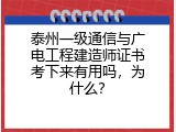 泰州一级通信与广电工程建造师证书考下来有用吗，为什么？