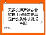 无锡交通运输专业监理工程师需要满足什么条件才能报考呢