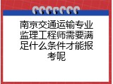 南京交通运输专业监理工程师需要满足什么条件才能报考呢