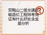 双鸭山二级交通运输造价工程师考完证有什么好处含金量分析