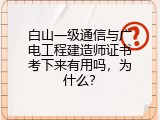 白山一级通信与广电工程建造师证书考下来有用吗，为什么？