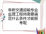 阜新交通运输专业监理工程师需要满足什么条件才能报考呢