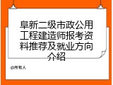 阜新二级市政公用工程建造师报考资料推荐及就业方向介绍
