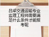吕梁交通运输专业监理工程师需要满足什么条件才能报考呢