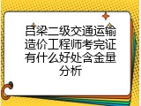 吕梁二级交通运输造价工程师考完证有什么好处含金量分析