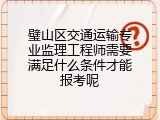 璧山区交通运输专业监理工程师需要满足什么条件才能报考呢