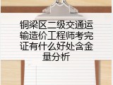 铜梁区二级交通运输造价工程师考完证有什么好处含金量分析