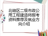 北碚区二级市政公用工程建造师报考资料推荐及就业方向介绍