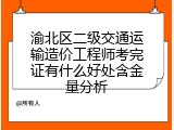 渝北区二级交通运输造价工程师考完证有什么好处含金量分析