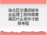 渝北区交通运输专业监理工程师需要满足什么条件才能报考呢