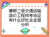 邯郸二级交通运输造价工程师考完证有什么好处含金量分析