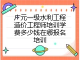 广元一级水利工程造价工程师培训学费多少钱在哪报名培训