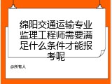 绵阳交通运输专业监理工程师需要满足什么条件才能报考呢