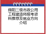 绵阳二级市政公用工程建造师报考资料推荐及就业方向介绍