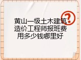 黄山一级土木建筑造价工程师报班费用多少钱哪里好