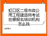 虹口区二级市政公用工程建造师考试在哪报名培训机构怎么找