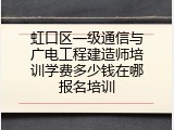 虹口区一级通信与广电工程建造师培训学费多少钱在哪报名培训