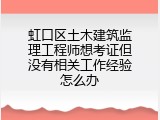 虹口区土木建筑监理工程师想考证但没有相关工作经验怎么办