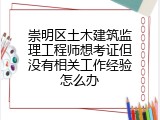 崇明区土木建筑监理工程师想考证但没有相关工作经验怎么办