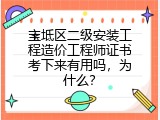 宝坻区二级安装工程造价工程师证书考下来有用吗，为什么？