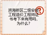 滨海新区二级安装工程造价工程师证书考下来有用吗，为什么？