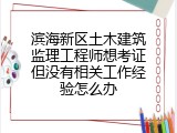 滨海新区土木建筑监理工程师想考证但没有相关工作经验怎么办