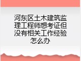 河东区土木建筑监理工程师想考证但没有相关工作经验怎么办