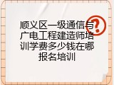 顺义区一级通信与广电工程建造师培训学费多少钱在哪报名培训