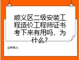 顺义区二级安装工程造价工程师证书考下来有用吗，为什么？