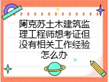 阿克苏土木建筑监理工程师想考证但没有相关工作经验怎么办