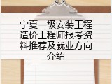 宁夏一级安装工程造价工程师报考资料推荐及就业方向介绍