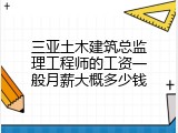 三亚土木建筑总监理工程师的工资一般月薪大概多少钱