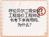 呼伦贝尔二级安装工程造价工程师证书考下来有用吗，为什么？