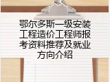 鄂尔多斯一级安装工程造价工程师报考资料推荐及就业方向介绍