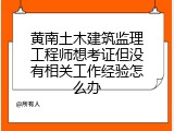 黄南土木建筑监理工程师想考证但没有相关工作经验怎么办