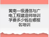 黄南一级通信与广电工程建造师培训学费多少钱在哪报名培训